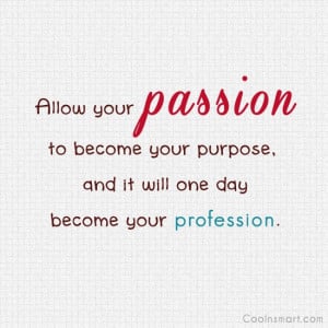 Passion Quote: Allow your passion to become your purpose,...