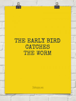 The early bird catches the worm. William Camden