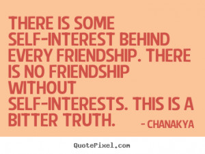 is some self-interest behind every friendship. There is no friendship ...