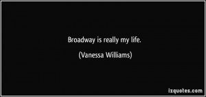 Broadway is really my life. - Vanessa Williams