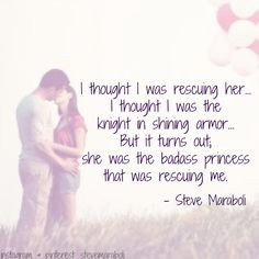 was rescuing her... I thought I was the knight in shining armor ...