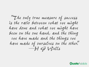 The only true measure of success is the ratio between what we might ...