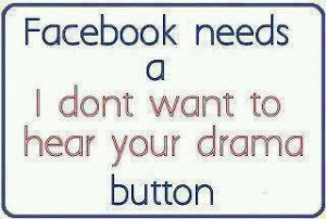 Facebook Needs A I Dont Want To Hear Your Drama Button - Facebook Joke