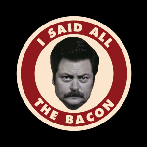Ron Swanson quotes all the bacon - carnivore, meat lover, steak, bacon