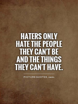 Haters only hate the people they can't be and the things they can't ...