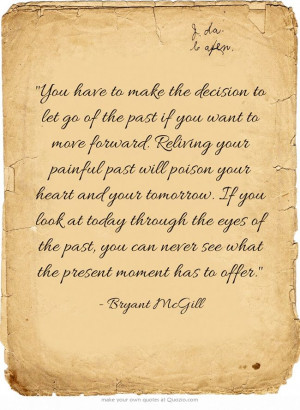 You have to make the decision to let go of the past if you want to ...