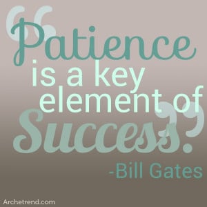 It's true. Patience is a virtue!