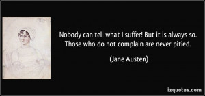 ... always so. Those who do not complain are never pitied. - Jane Austen