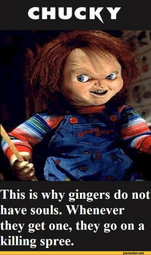 CHUCKY This is why gingers do not have souls. Whenever they get one ...