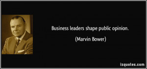 Business leaders shape public opinion. - Marvin Bower