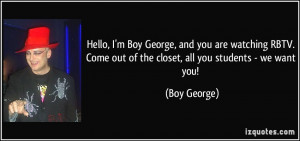 ... Come out of the closet, all you students - we want you! - Boy George