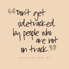 Don't get sidetracked by people who are not on track. More