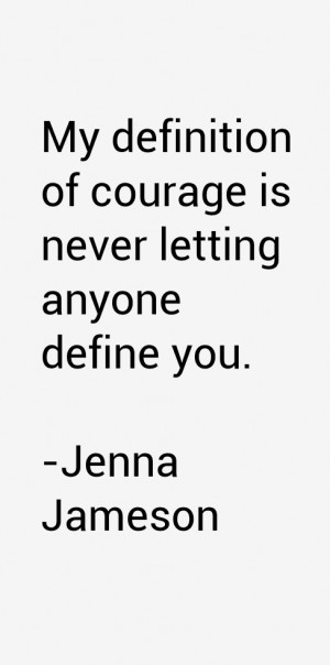 My definition of courage is never letting anyone define you