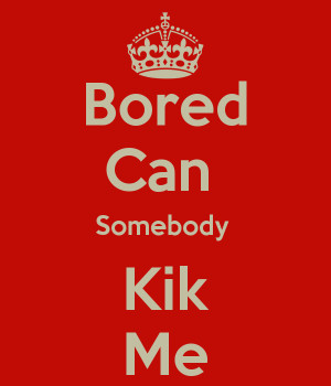 Someone Kik Me Bored can somebody kik me