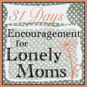 31 Days: Encouragement for Lonely Moms