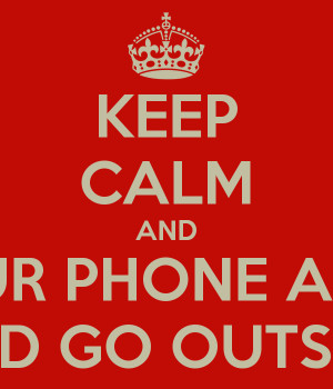 KEEP CALM AND TURN OFF YOUR PHONE AND COMPUTER AND GO OUTSIDE
