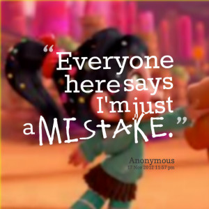 Quotes Picture: everyone here says i'm just a mistake