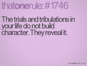 The trials and tribulations in your life do not build character. They ...