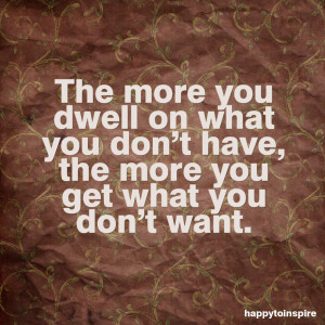 Quote of the Day: The more you dwell on what you don't have