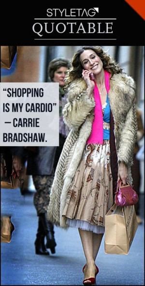 Shopping is my cardio” – Carrie Bradshaw