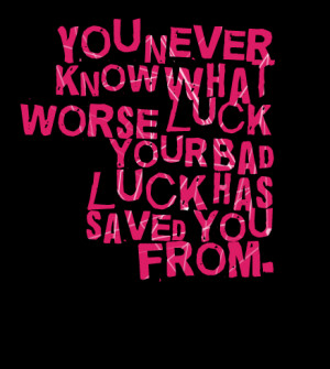 Quotes Picture: you never know what worse luck your bad luck has saved ...