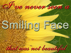 ve never seen a smiling face that was not beautiful