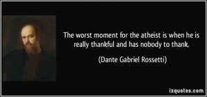 The worst moment for the atheist is when he is really thankful and has ...