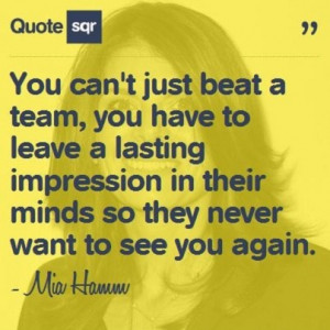 Mia Hamm Quote You Cant Just Beat A Team You can't just beat a team,
