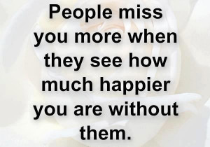 People+miss+you+more+when+they+see+how+much+happier+you+are+without ...