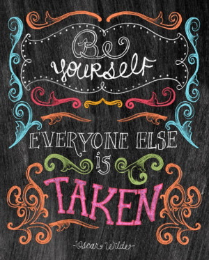 Be yourself - everyone else is already taken
