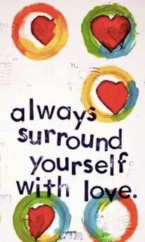 Always surround yourself with love...