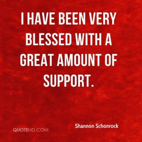 Shannon Schonrock - I have been very blessed with a great amount of ...