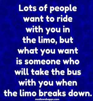 people want to ride with you in the limo, but what you want is someone ...