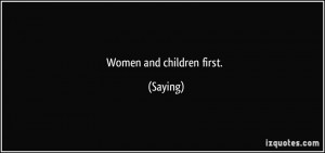Women and children first. - Saying