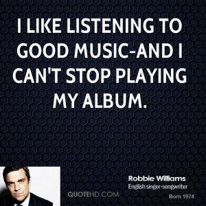 like listening to good music-and I can't stop playing my album.