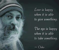 ... something. The ego is happy when it is able to take something. ~ Osho