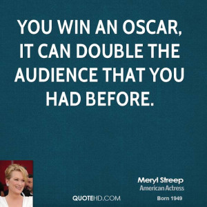 You win an Oscar, it can double the audience that you had before.