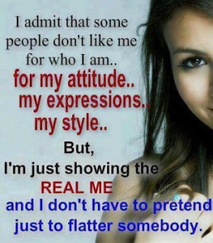 ... the real me and I don't have to pretend just to flatter somebody