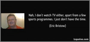 ... few sports programmes. I just don't have the time. - Eric Bristow