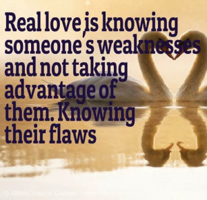 Real love is knowing someone's weaknesses and not taking advantage of ...