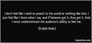 don't feel like I need to preach to the world or nothing like that ...