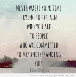 Never waste your time trying to explain who you are.....
