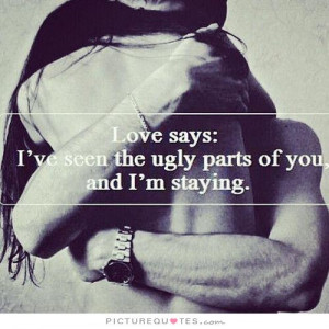 ... says: I've seen the ugly parts of you and I'm staying Picture Quote #1