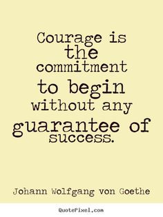 begin without any guarantee of success // goethe #courage More