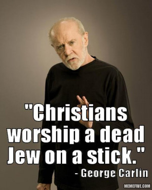 ... Comments Off on George Carlin Christians worship a dead jew on a stick