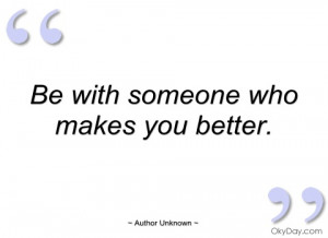 be with someone who makes you better author unknown