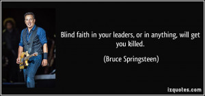 Blind faith in your leaders, or in anything, will get you killed ...
