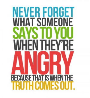 ... To You When They’re Angry Because That Is When The Truth Comes Out