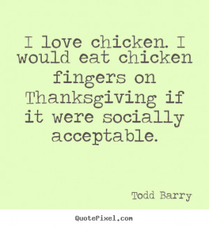 ... quotes - I love chicken. i would eat chicken fingers.. - Love quotes