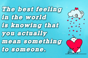 The best feeling in the world is knowing that you actually mean ...